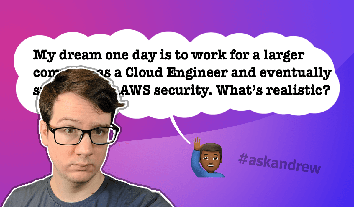 My dream one day is to work for a larger company as a Cloud Engineer and eventually specialize in AWS security. What is a realistic path?